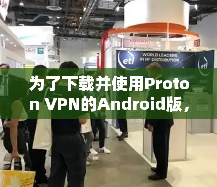 为了下载并使用Proton VPN的Android版，您可以按照以下步骤进行