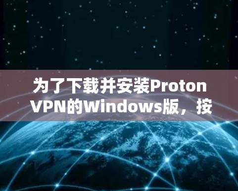 为了下载并安装Proton VPN的Windows版，按照以下步骤操作