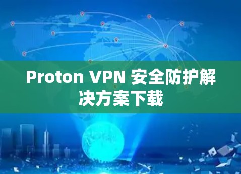 Proton VPN 安全防护解决方案下载 Proton VPN 安全防护解决方案下载