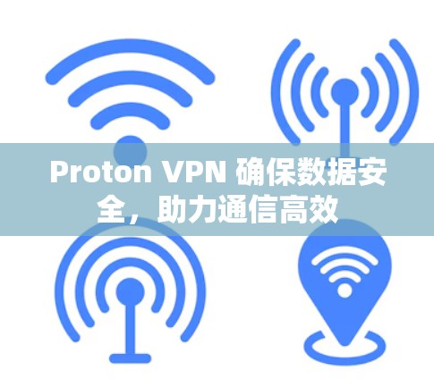 Proton VPN 确保数据安全，助力通信高效