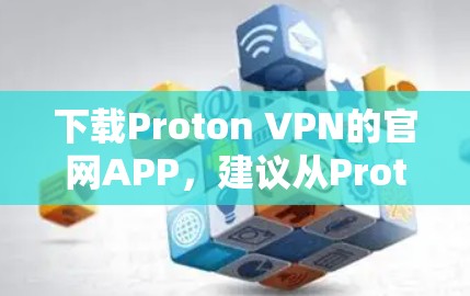 下载Proton VPN的官网APP，建议从ProtonVPN官网直接下载，或者通过官方合作伙伴网站获取。以下是具体的下载步骤