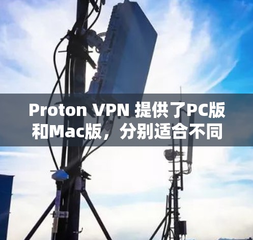 Proton VPN 提供了PC版和Mac版，分别适合不同的用户需求。以下是详细的步骤指导