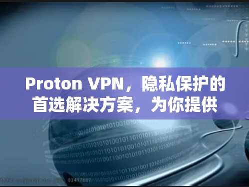 Proton VPN，隐私保护的首选解决方案，为你提供安全的网络连接