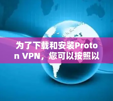 为了下载和安装Proton VPN,您可以按照以下步骤操作 为了下载和安装Proton VPN,您可以按照以下步骤操作