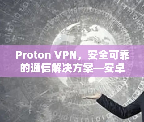 Proton VPN,安全可靠的通信解决方案—安卓版下载 Proton VPN,安全可靠的通信解决方案—安卓版下载