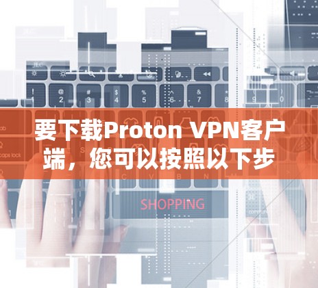 要下载Proton VPN客户端，您可以按照以下步骤操作