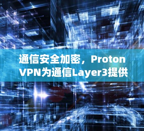 通信安全加密，Proton VPN为通信Layer3提供高性能加密解决方案