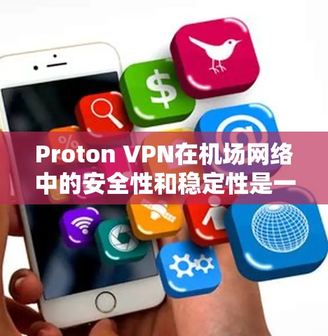 Proton VPN在机场网络中的安全性和稳定性是一个需要全面考虑的问题。以下是一个结构化的分析，帮助您更好地理解其可能的风险和如何优化