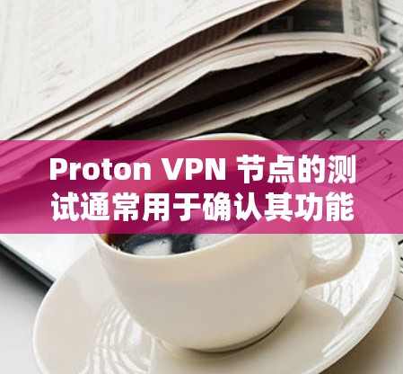 Proton VPN 节点的测试通常用于确认其功能、安全性和性能。以下是一些常见的测试方式和步骤，涵盖日常使用、安全测试、性能测试和合规测试等