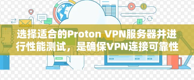 选择适合的Proton VPN服务器并进行性能测试，是确保VPN连接可靠性和可扩展性的关键步骤。以下是一个清晰的指南，帮助您顺利完成这个过程
