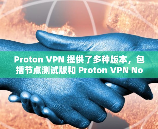 Proton VPN 提供了多种版本，包括节点测试版和 Proton VPN Node。以下是对这两种版本的详细说明