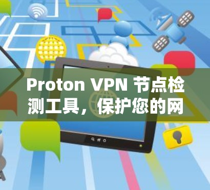 Proton VPN 节点检测工具，保护您的网络安全