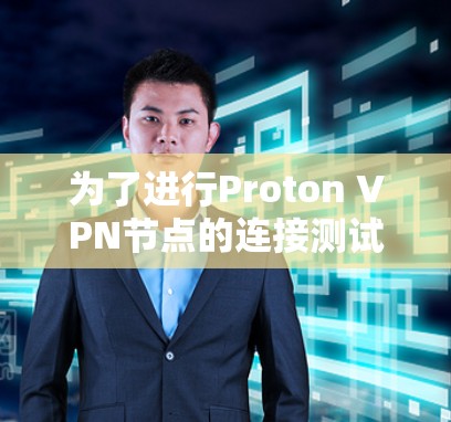 为了进行Proton VPN节点的连接测试，可以按照以下步骤进行
