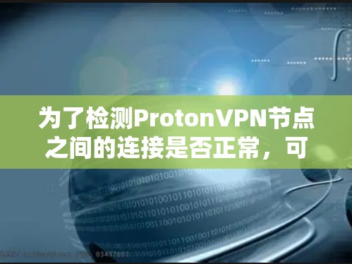 为了检测ProtonVPN节点之间的连接是否正常，可以按照以下步骤操作