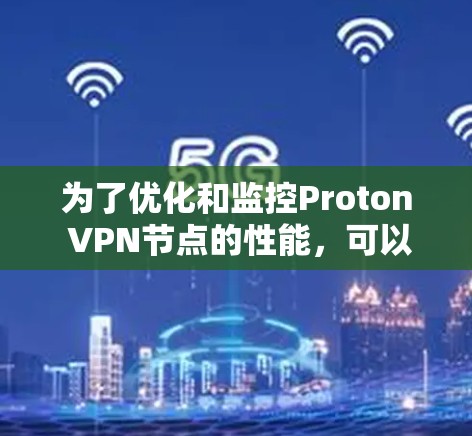 为了优化和监控Proton VPN节点的性能，可以按照以下步骤进行操作