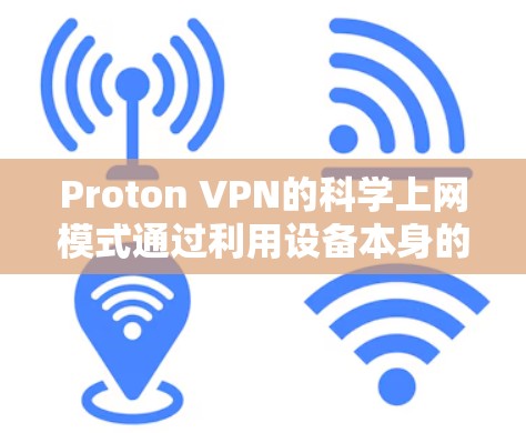 Proton VPN的科学上网模式通过利用设备本身的摄像头、蓝牙、红外设备等，模拟真实网络环境，提供了一种更安全和高效的方法获取网络连接。以下是关于Proton VPN科学上网体验的详细分析