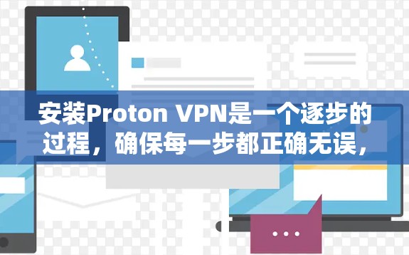 安装Proton VPN是一个逐步的过程，确保每一步都正确无误，以保证设备的安全。以下是一个详细的安装步骤指南
