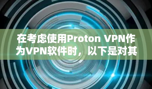 在考虑使用Proton VPN作为VPN软件时，以下是对其进行全面评估的关键点