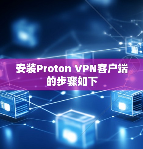 安装Proton VPN客户端的步骤如下