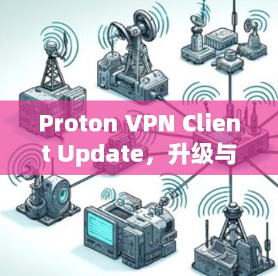Proton VPN Client Update，升级与安全优化