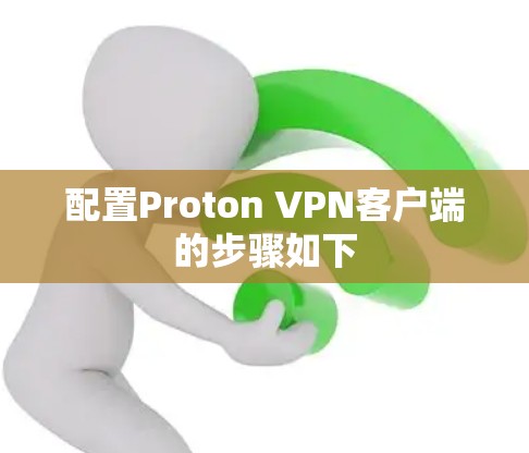 配置Proton VPN客户端的步骤如下