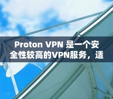 Proton VPN 是一个安全性较高的VPN服务，适合对数据安全和隐私有较高要求的用户。以下是进行 Proton VPN 连接测试的步骤