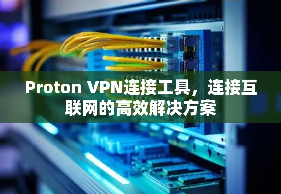 Proton VPN连接工具，连接互联网的高效解决方案