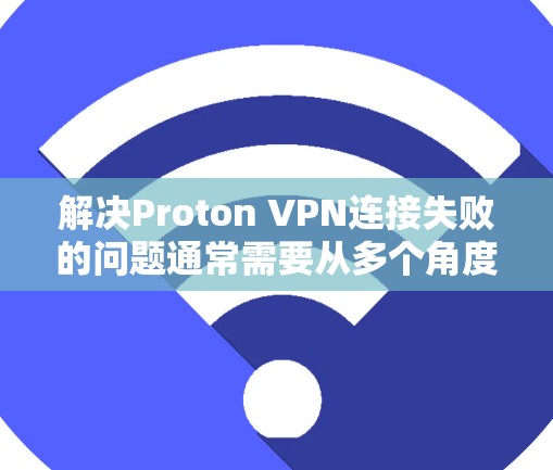 解决Proton VPN连接失败的问题通常需要从多个角度进行排查和修复。以下是一些有效的方法和步骤,帮助你逐步解决问题 解决Proton VPN连接失败的问题通常需要从多个角度进行排查和修复。以下是一些有效的方法和步骤,帮助你逐步解决问题