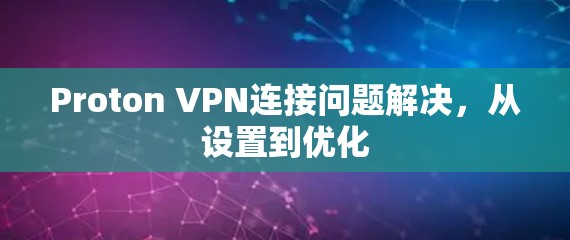 Proton VPN连接问题解决，从设置到优化