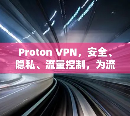 Proton VPN，安全、隐私、流量控制，为流媒体带来全新体验