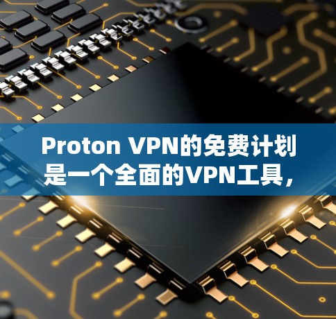 Proton VPN的免费计划是一个全面的VPN工具，旨在保护用户免受不法内容的侵害。以下是其功能限制和使用体验的详细介绍