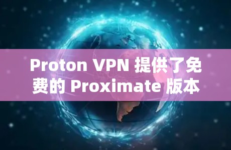 Proton VPN 提供了免费的 Proximate 版本，这是一个重要的产品特点。以下是对 Proton VPN 节点的详细评测