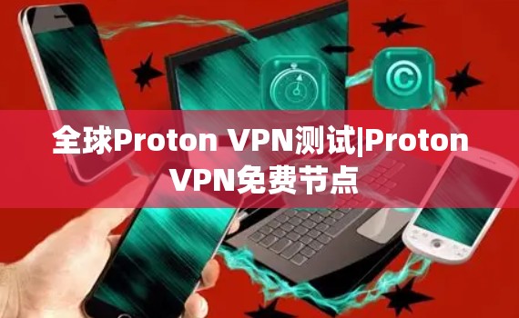 全球Proton VPN测试|Proton VPN免费节点