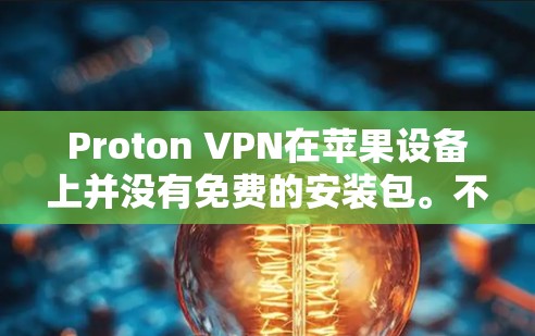 Proton VPN在苹果设备上并没有免费的安装包。不过，你可以通过以下步骤来下载Proton VPN（苹果版）