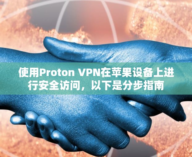 使用Proton VPN在苹果设备上进行安全访问，以下是分步指南