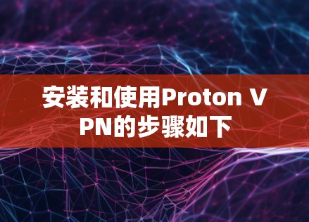 安装和使用Proton VPN的步骤如下