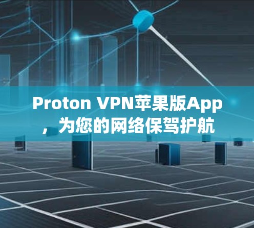 Proton VPN苹果版App，为您的网络保驾护航