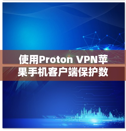 使用Proton VPN苹果手机客户端保护数据的步骤如下