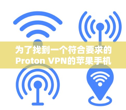 为了找到一个符合要求的Proton VPN的苹果手机应用，以下是详细的步骤