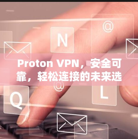 Proton VPN，安全可靠，轻松连接的未来选择