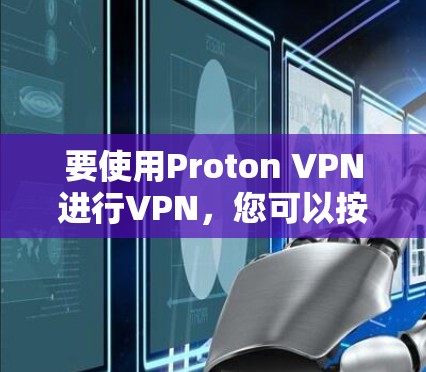 要使用Proton VPN进行VPN，您可以按照以下步骤进行操作