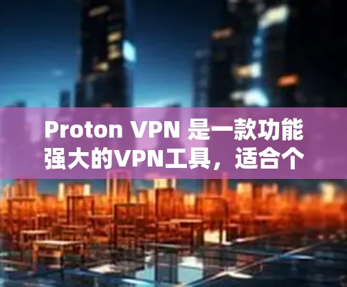 Proton VPN 是一款功能强大的VPN工具，适合个人用户和远程用户。以下是使用Proton VPN的指南