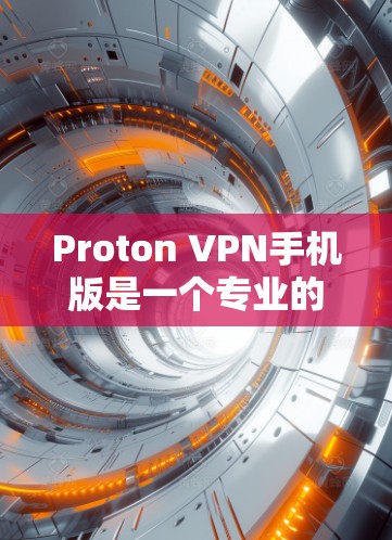 Proton VPN手机版是一个专业的网络保护工具,旨在为用户提供安全的网络访问。以下是使用Proton VPN手机版的步骤和注意事项 Proton VPN手机版是一个专业的网络保护工具,旨在为用户提供安全的网络访问。以下是使用Proton VPN手机版的步骤和注意事项