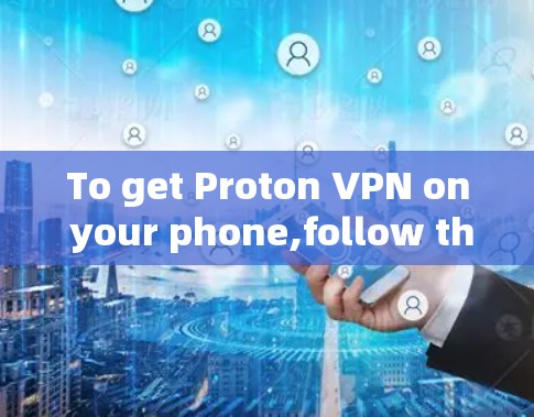 To get Proton VPN on your phone,follow these organized steps: