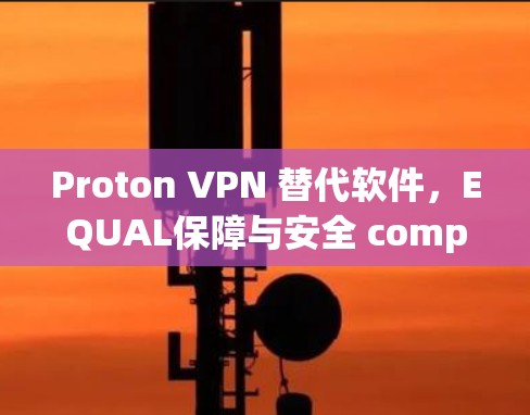 Proton VPN 替代软件,EQUAL保障与安全 compared to 其他高质量VPN工具 Proton VPN 替代软件,EQUAL保障与安全 compared to 其他高质量VPN工具