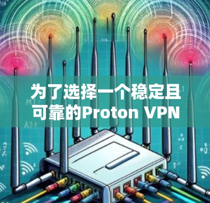 为了选择一个稳定且可靠的Proton VPN应用，按照以下步骤进行