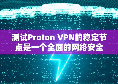 测试Proton VPN的稳定节点是一个全面的网络安全测试，旨在验证VPN在特定IP地址下的可靠性和安全性。以下是一步步的指南