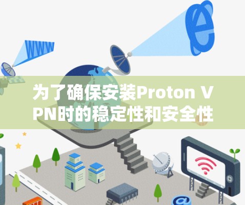 为了确保安装Proton VPN时的稳定性和安全性，以下是一些关键建议