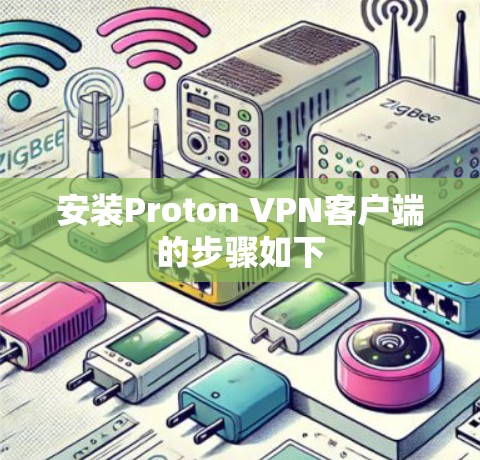 安装Proton VPN客户端的步骤如下