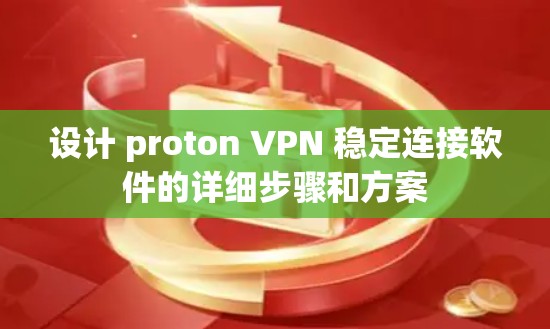 设计 proton VPN 稳定连接软件的详细步骤和方案